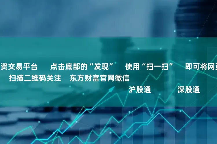 专业在线股票配资交易平台      点击底部的“发现”     使用“扫一扫”     即可将网页分享至朋友圈                            扫描二维码关注    东方财富官网微信                                                                        沪股通             深股通