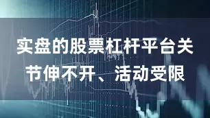 实盘的股票杠杆平台关节伸不开、活动受限