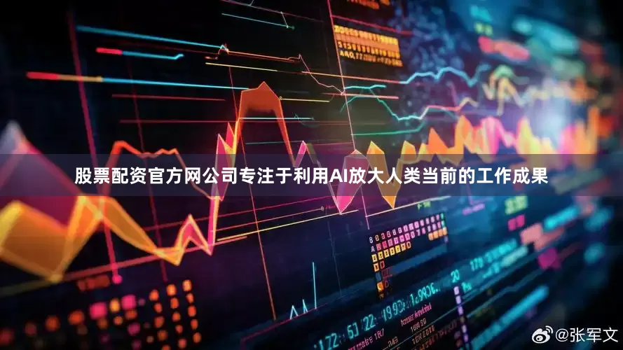 股票配资官方网公司专注于利用AI放大人类当前的工作成果