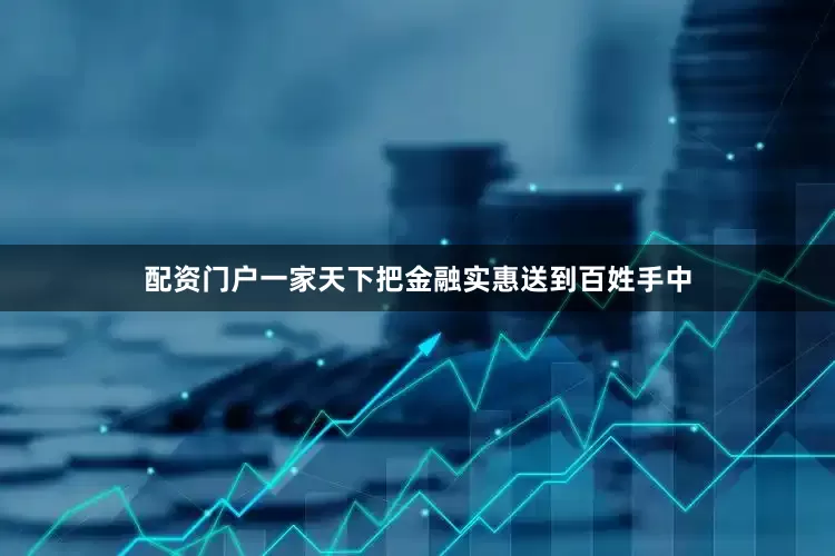 配资门户一家天下把金融实惠送到百姓手中